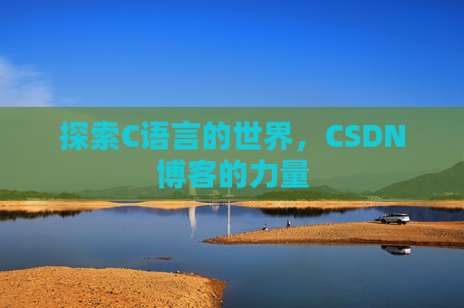 探索C语言的世界,CSDN博客的力量 探索C语言的世界,CSDN博客的力量